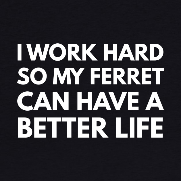 I Work Hard So My Ferret Can Have A Better Life by Den's Designs